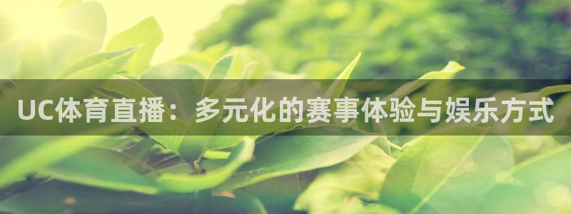 河豚体育足球直播：UC体育直播：多元化的赛事体验与娱乐方式