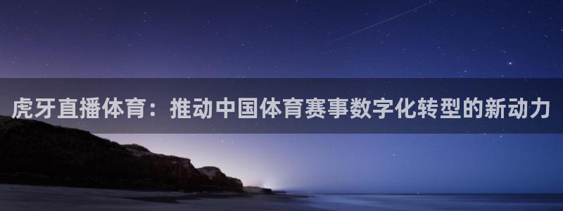 nba河豚体育直播：虎牙直播体育：推动中国体育赛事数字化转型的新动力