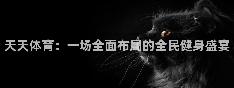 河豚直播：天天体育：一场全面布局的全民健身盛宴