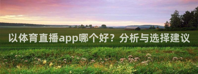 河豚体育直播cba免费下载：以体育直播app哪个好？分析与选择建议